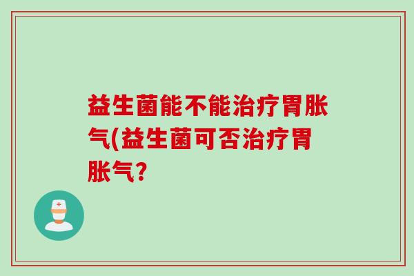 益生菌能不能胃(益生菌可否胃? 益生菌能不能胃(益生菌可否胃?