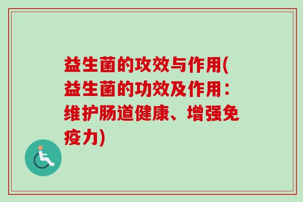 益生菌的攻效与作用(益生菌的功效及作用：维护肠道健康、增强力)