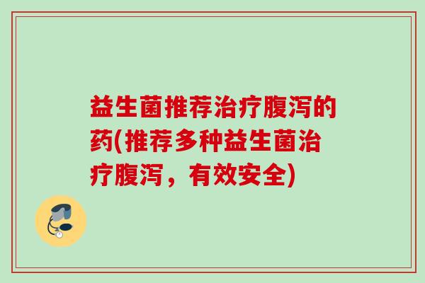益生菌推荐的药(推荐多种益生菌,有效安全) 益生菌推荐的药(推荐多种益生菌,有效安全)