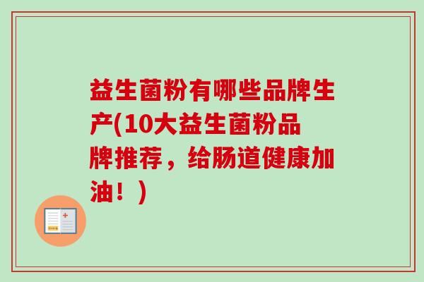 益生菌粉有哪些品牌生产(10大益生菌粉品牌推荐，给肠道健康加油！)