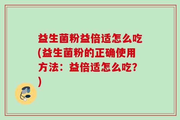 益生菌粉益倍适怎么吃(益生菌粉的正确使用方法：益倍适怎么吃？)