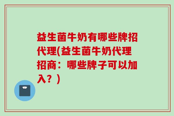益生菌牛奶有哪些牌招代理(益生菌牛奶代理招商：哪些牌子可以加入？)
