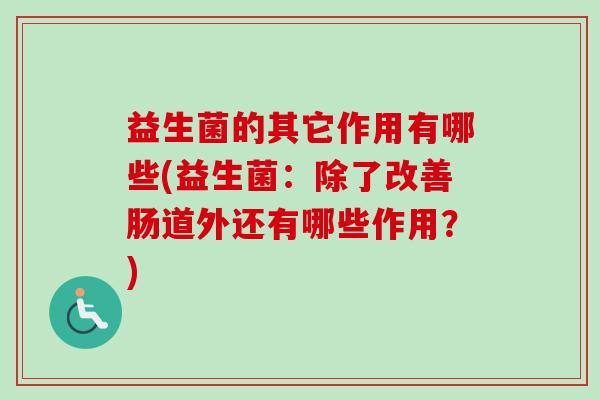 益生菌的其它作用有哪些(益生菌：除了改善肠道外还有哪些作用？)