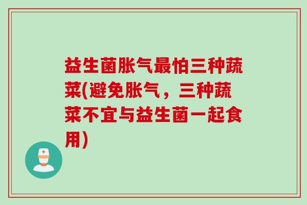益生菌怕三种蔬菜(避免,三种蔬菜不宜与益生菌一起食用) 益生菌怕三种蔬菜(避免,三种蔬菜不宜与益生菌一起食用)