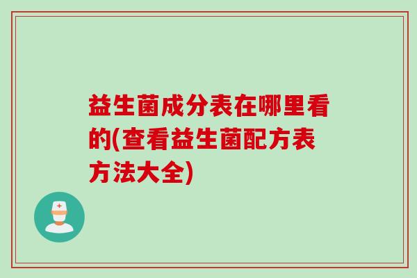 益生菌成分表在哪里看的(查看益生菌配方表方法大全)