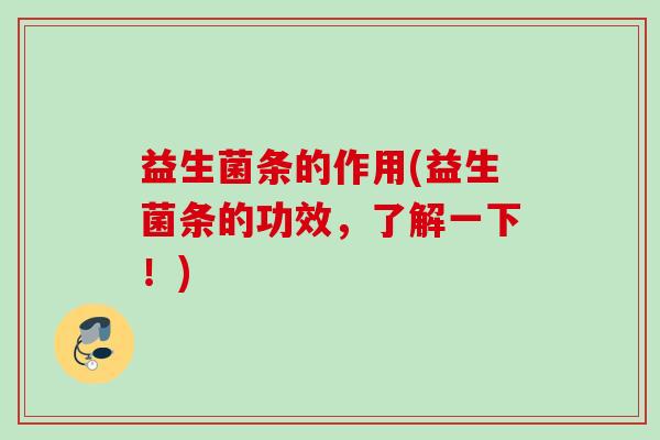 益生菌条的作用(益生菌条的功效，了解一下！)