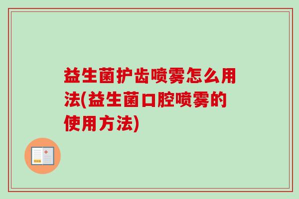 益生菌护齿喷雾怎么用法(益生菌口腔喷雾的使用方法) 益生菌护齿喷雾怎么用法(益生菌口腔喷雾的使用方法)
