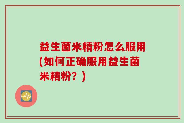 益生菌米精粉怎么服用(如何正确服用益生菌米精粉？)