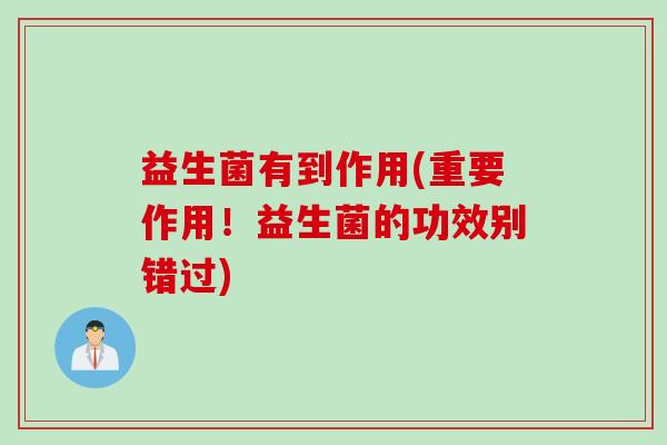 益生菌有到作用(重要作用！益生菌的功效别错过)