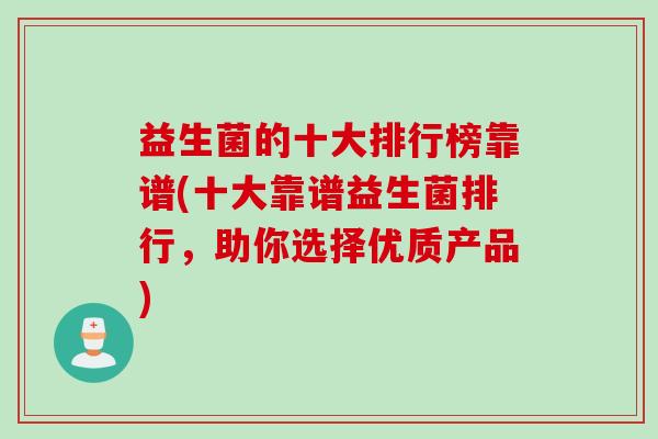 益生菌的十大排行榜靠谱(十大靠谱益生菌排行,助你选择优质产品) 益生菌的十大排行榜靠谱(十大靠谱益生菌排行,助你选择优质产品)