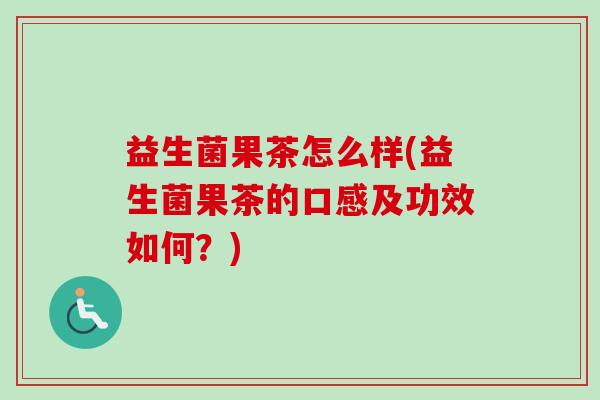 益生菌果茶怎么样(益生菌果茶的口感及功效如何?) 益生菌果茶怎么样(益生菌果茶的口感及功效如何?)