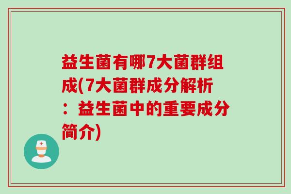 益生菌有哪7大菌群组成(7大菌群成分解析：益生菌中的重要成分简介)