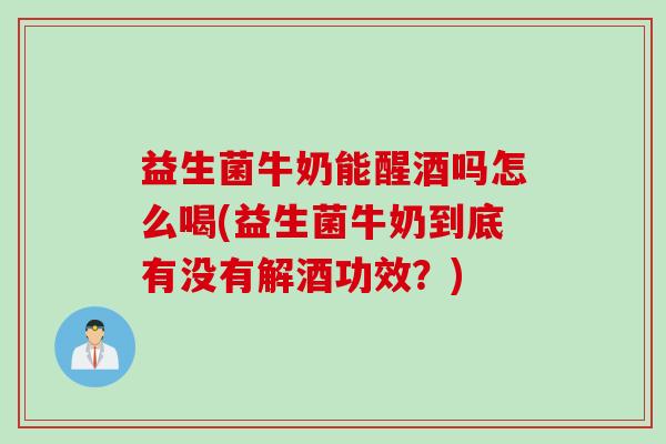 益生菌牛奶能醒酒吗怎么喝(益生菌牛奶到底有没有解酒功效?) 益生菌牛奶能醒酒吗怎么喝(益生菌牛奶到底有没有解酒功效?)
