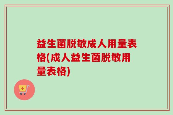 益生菌脱敏成人用量表格(成人益生菌脱敏用量表格) 益生菌脱敏成人用量表格(成人益生菌脱敏用量表格)