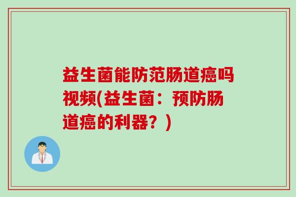 益生菌能防范肠道吗视频(益生菌：肠道的利器？)