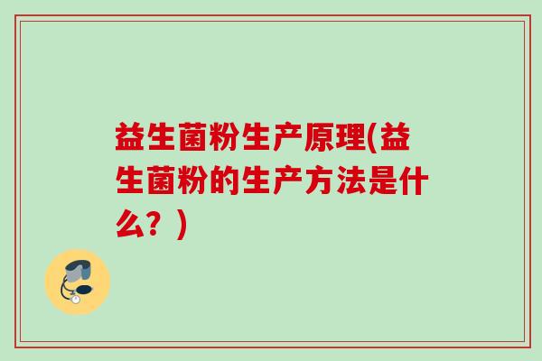 益生菌粉生产原理(益生菌粉的生产方法是什么？)