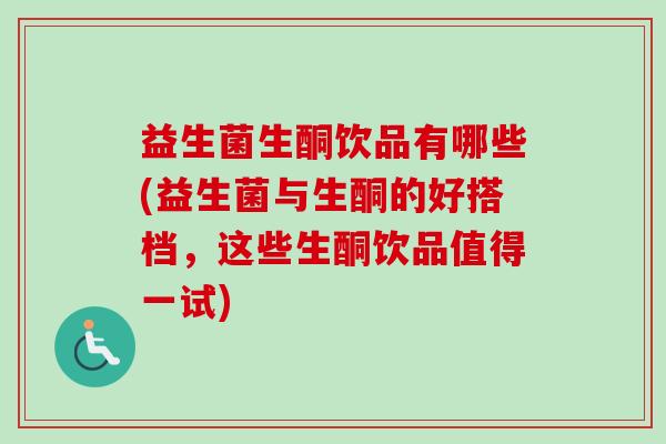 益生菌生酮饮品有哪些(益生菌与生酮的好搭档，这些生酮饮品值得一试)