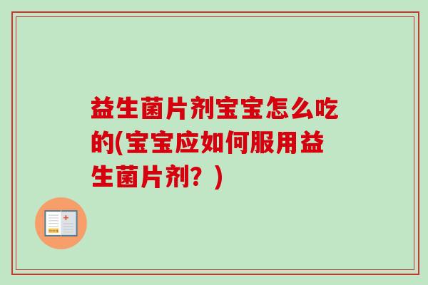 益生菌片剂宝宝怎么吃的(宝宝应如何服用益生菌片剂？)