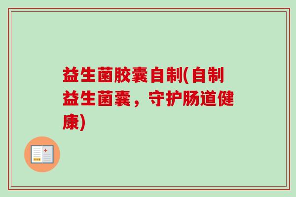 益生菌胶囊自制(自制益生菌囊，守护肠道健康)