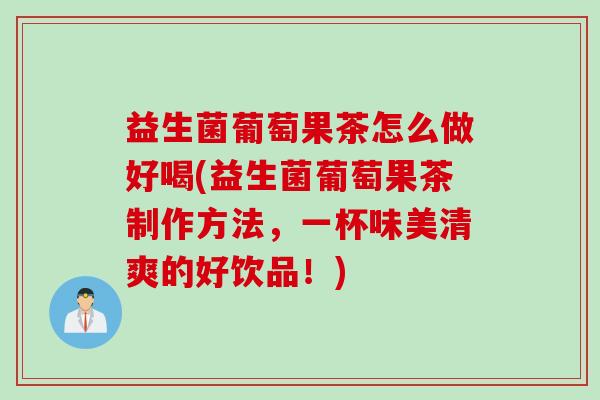 益生菌葡萄果茶怎么做好喝(益生菌葡萄果茶制作方法,一杯味美清爽的好饮品!) 益生菌葡萄果茶怎么做好喝(益生菌葡萄果茶制作方法,一杯味美清爽的好饮品!)