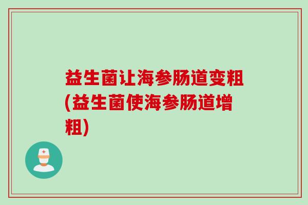 益生菌让海参肠道变粗(益生菌使海参肠道增粗) 益生菌让海参肠道变粗(益生菌使海参肠道增粗)