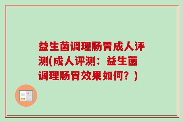 益生菌调理肠胃成人评测(成人评测：益生菌调理肠胃效果如何？)