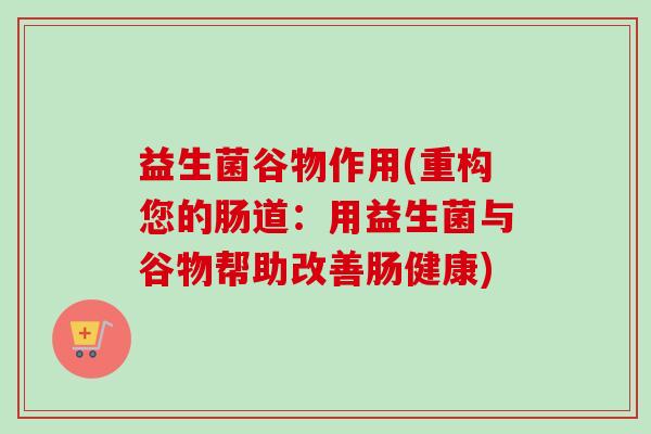 益生菌谷物作用(重构您的肠道:用益生菌与谷物帮助改善肠健康) 益生菌谷物作用(重构您的肠道:用益生菌与谷物帮助改善肠健康)