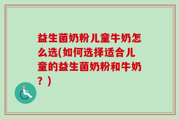 益生菌奶粉儿童牛奶怎么选(如何选择适合儿童的益生菌奶粉和牛奶?) 益生菌奶粉儿童牛奶怎么选(如何选择适合儿童的益生菌奶粉和牛奶?)