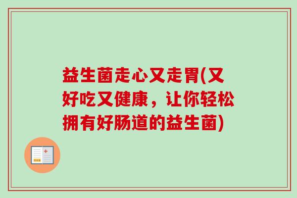 益生菌走心又走胃(又好吃又健康,让你轻松拥有好肠道的益生菌) 益生菌走心又走胃(又好吃又健康,让你轻松拥有好肠道的益生菌)