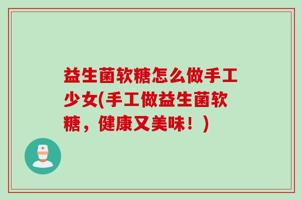益生菌软糖怎么做手工少女(手工做益生菌软糖，健康又美味！)