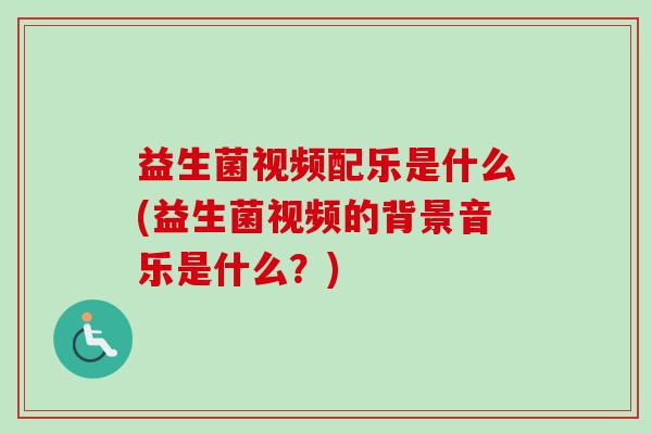 益生菌视频配乐是什么(益生菌视频的背景音乐是什么？)