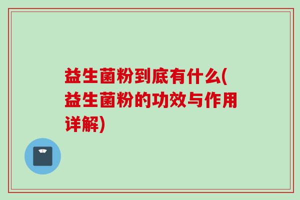 益生菌粉到底有什么(益生菌粉的功效与作用详解)