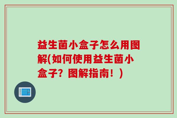 益生菌小盒子怎么用图解(如何使用益生菌小盒子？图解指南！)