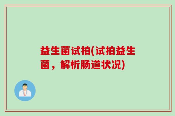 益生菌试拍(试拍益生菌,解析肠道状况) 益生菌试拍(试拍益生菌,解析肠道状况)