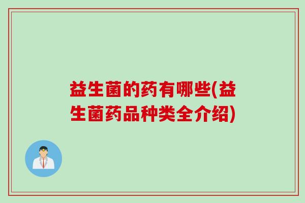 益生菌的药有哪些(益生菌药品种类全介绍)