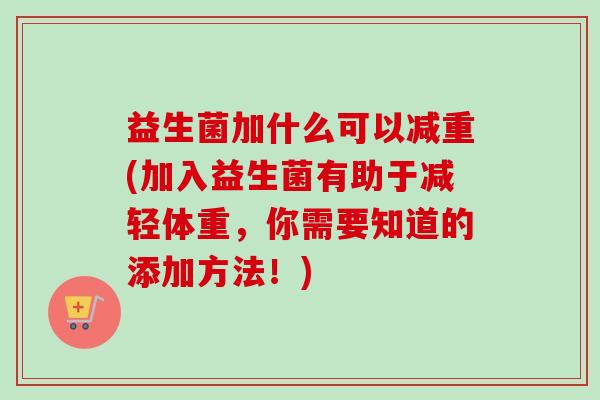 益生菌加什么可以减重(加入益生菌有助于减轻体重，你需要知道的添加方法！)