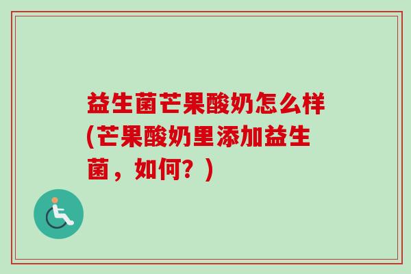 益生菌芒果酸奶怎么样(芒果酸奶里添加益生菌,如何?) 益生菌芒果酸奶怎么样(芒果酸奶里添加益生菌,如何?)