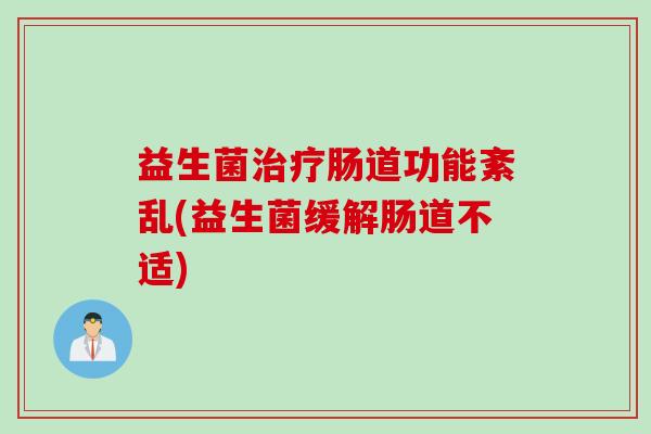 益生菌肠道功能紊乱(益生菌缓解肠道不适)