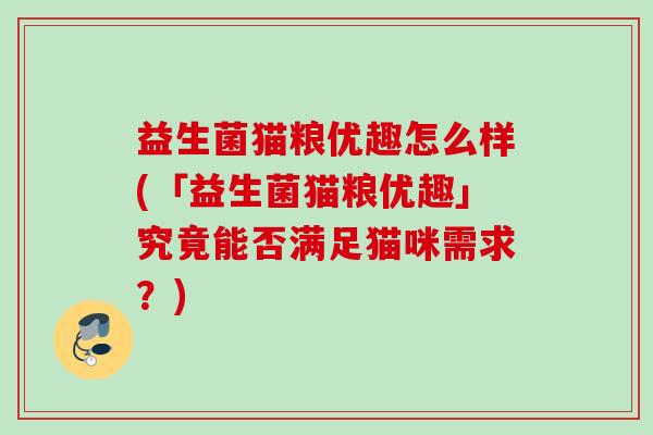 益生菌猫粮优趣怎么样(「益生菌猫粮优趣」究竟能否满足猫咪需求？)