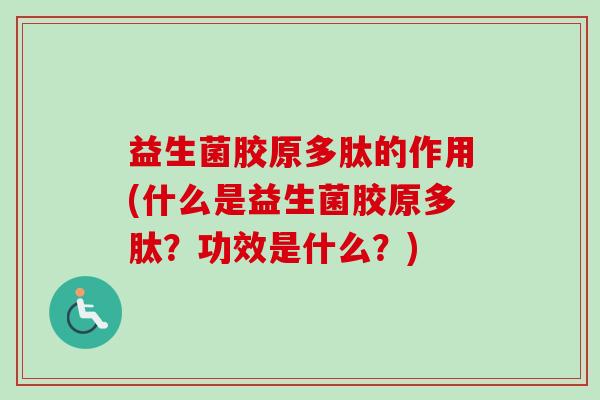 益生菌胶原多肽的作用(什么是益生菌胶原多肽？功效是什么？)