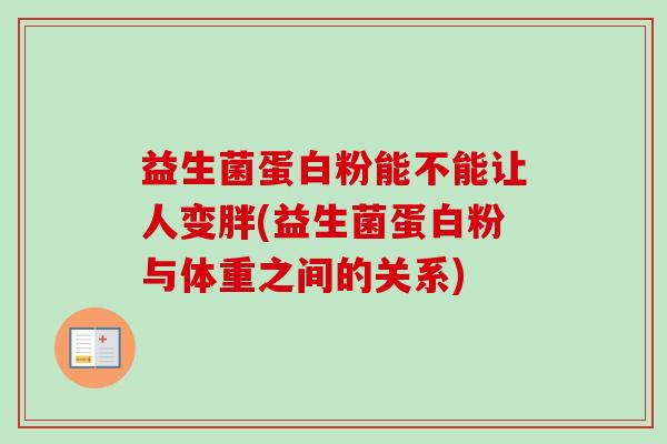 益生菌蛋白粉能不能让人变胖(益生菌蛋白粉与体重之间的关系) 益生菌蛋白粉能不能让人变胖(益生菌蛋白粉与体重之间的关系)