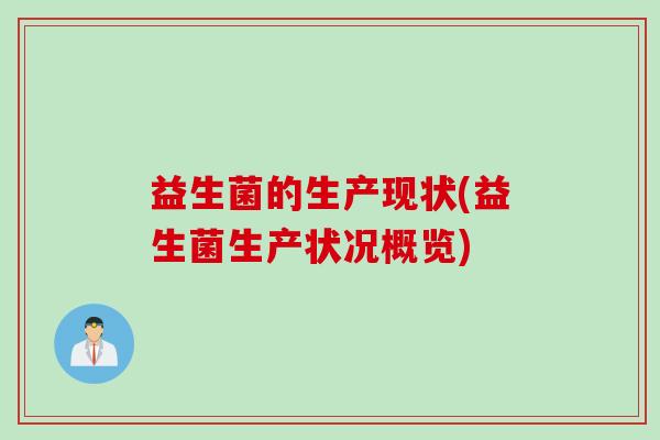 益生菌的生产现状(益生菌生产状况概览)