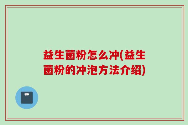 益生菌粉怎么冲(益生菌粉的冲泡方法介绍) 益生菌粉怎么冲(益生菌粉的冲泡方法介绍)