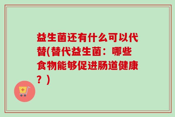 益生菌还有什么可以代替(替代益生菌：哪些食物能够促进肠道健康？)