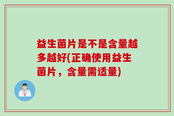 益生菌片是不是含量越多越好(正确使用益生菌片,含量需适量) 益生菌片是不是含量越多越好(正确使用益生菌片,含量需适量)