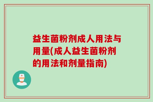 益生菌粉剂成人用法与用量(成人益生菌粉剂的用法和剂量指南) 益生菌粉剂成人用法与用量(成人益生菌粉剂的用法和剂量指南)