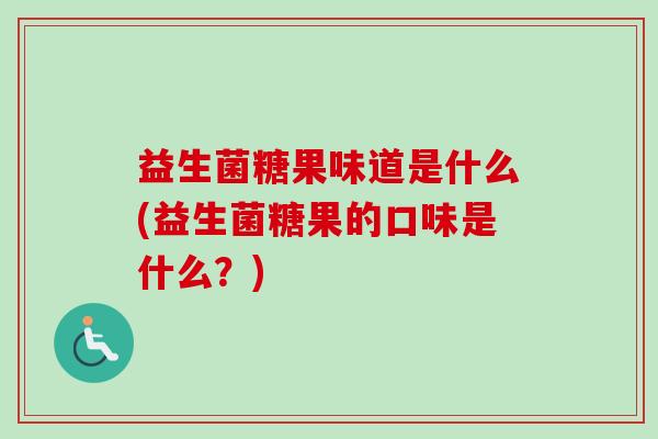 益生菌糖果味道是什么(益生菌糖果的口味是什么？)