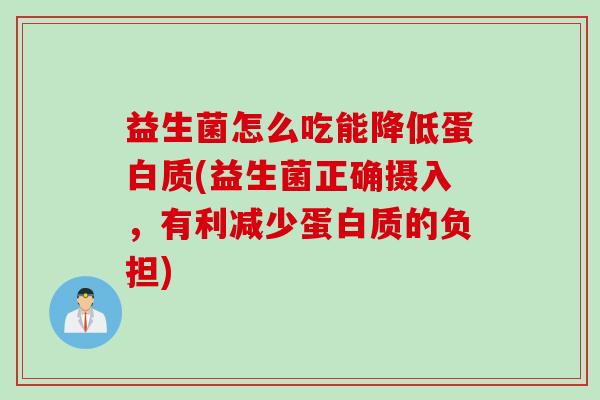 益生菌怎么吃能降低蛋白质(益生菌正确摄入,有利减少蛋白质的负担) 益生菌怎么吃能降低蛋白质(益生菌正确摄入,有利减少蛋白质的负担)