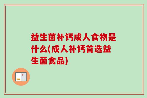 益生菌补钙成人食物是什么(成人补钙首选益生菌食品) 益生菌补钙成人食物是什么(成人补钙首选益生菌食品)