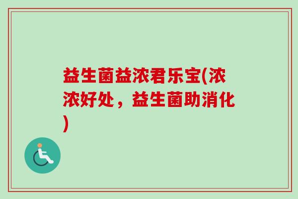 益生菌益浓君乐宝(浓浓好处，益生菌助消化)